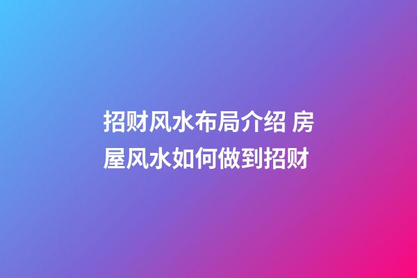 招财风水布局介绍 房屋风水如何做到招财